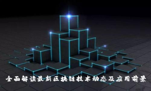 全面解读最新区块链技术动态及应用前景