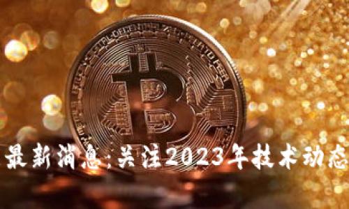 区块链赋能最新消息：关注2023年技术动态与应用前景