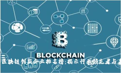 2023年区块链创新企业排名榜：揭示行业领先者与未来趋势