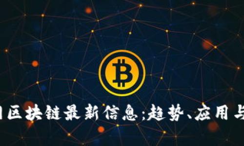 2023年新华网区块链最新信息：趋势、应用与未来前景分析