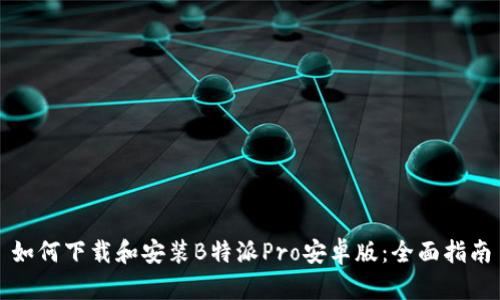 如何下载和安装B特派Pro安卓版：全面指南
