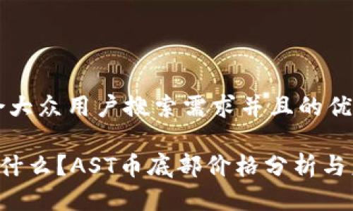 思考一个符合大众用户搜索需求并且的优质

AST区块链是什么？AST币底部价格分析与未来走势预测