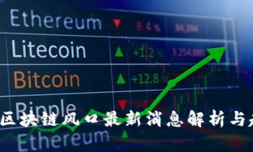 2023年区块链风口最新消息解析与趋势分析